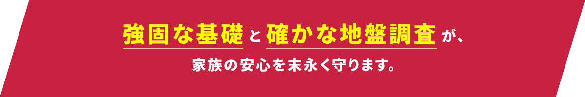 強固な基礎と確かな地盤調査が家族の安心を末永く守ります。