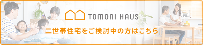 「トモニハウス」二世帯住宅をご検討中の方はこちら