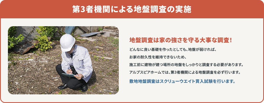 第3者機関による地盤調査の実施。地盤調査は家の強さを守る大事な調査。施工前に建物が建つ場所の地盤をしっかりと調査し、スクリューウエイト貫入試験を行います。アルプスピアホームでは第3者機関による調査を必ず行います。