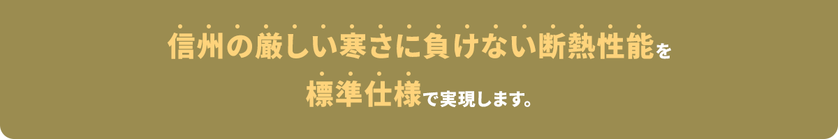 信州の厳しい寒さに負けない断熱性能を標準仕様で実現します。