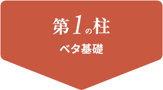 第1の柱 ベタ基礎