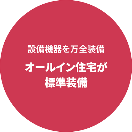 設備機器を万全装備オールイン住宅が標準装備