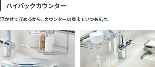 ハイバックカウンター：浮かせて収めるから、カウンターの奥までいつも広々。