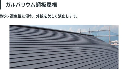 ガルバリウム鋼板屋根。耐久・褪色性に優れ、外観を美しく演出します。