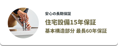 安心の長期保証 住宅設備15年保証 基本構造部分 最長60年保証
