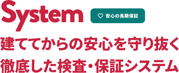 System 建ててからの安心を守り抜く徹底した検査・保証システム