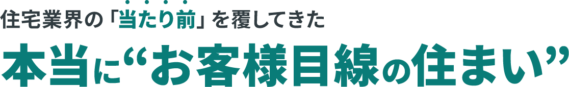 住宅業界の「当たり前」を覆してきた本当に“お客様目線の住まい”