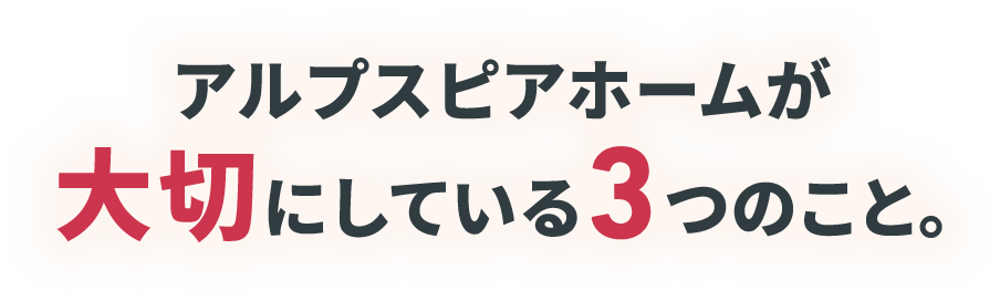 アルプスピアホームが大切にしている3つのこと。