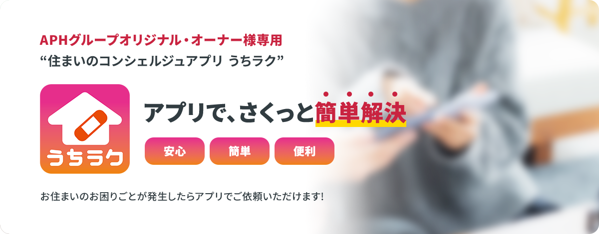 APHグループオリジナル・オーナー様専用“住まいのコンシェルジュアプリ うちラク” アプリで、さくっと簡単解決