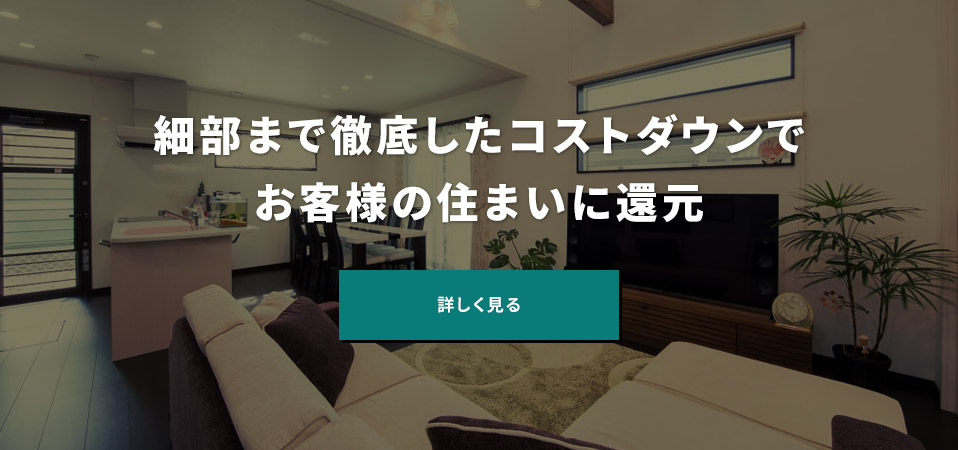 細部まで徹底したコストダウンでお客様の住まいに還元