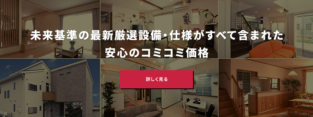 未来基準の最新厳選設備・仕様がすべて含まれた安心のコミコミ価格