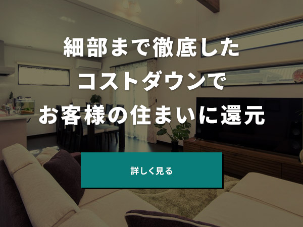 細部まで徹底したコストダウンでお客様の住まいに還元