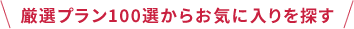 厳選プラン100選からお気に入りを探す