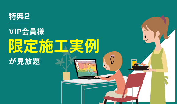 特典2 VIP会員様限定施工事例が見放題