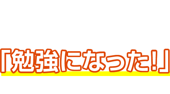 「勉強になった！」と大変ご満足頂いています。
