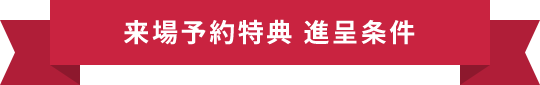 来場予約特典 進呈条件