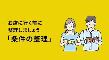ポイント1 お店に行く前に整理しましょう。「条件の整理」