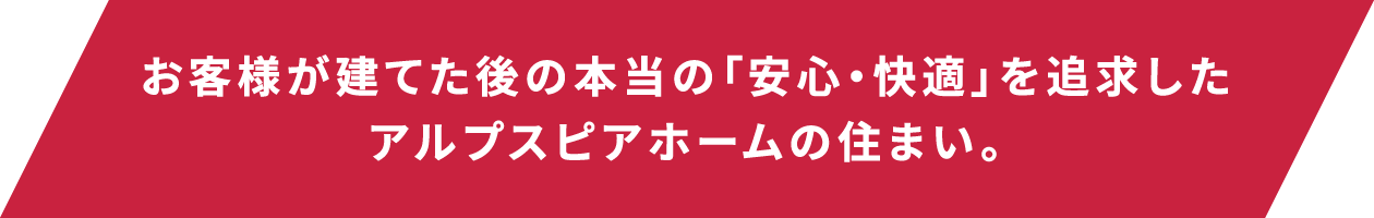 お客様が建てた後の本当の「安心・安全」を追求したアルプスピアホームの住まい